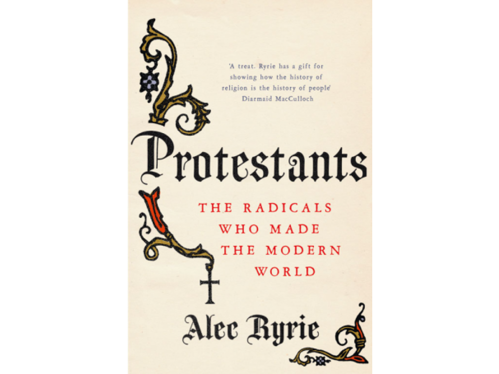 Protestants: The Radicals Who Made the Modern World