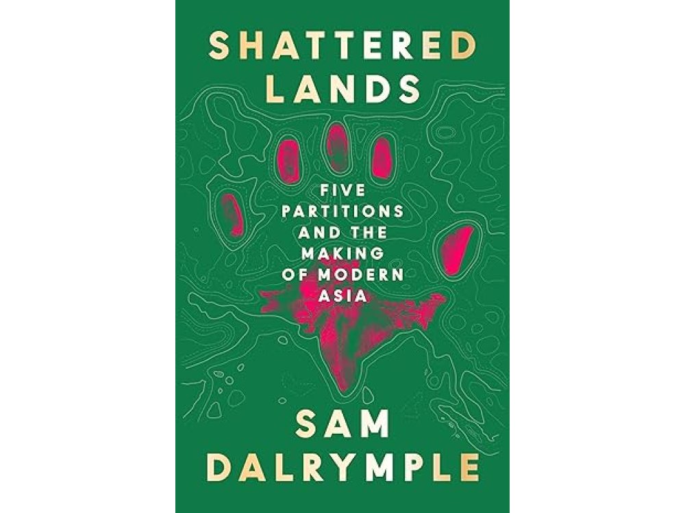 Shattered Lands: Five Partitions and the Making of Modern Asia