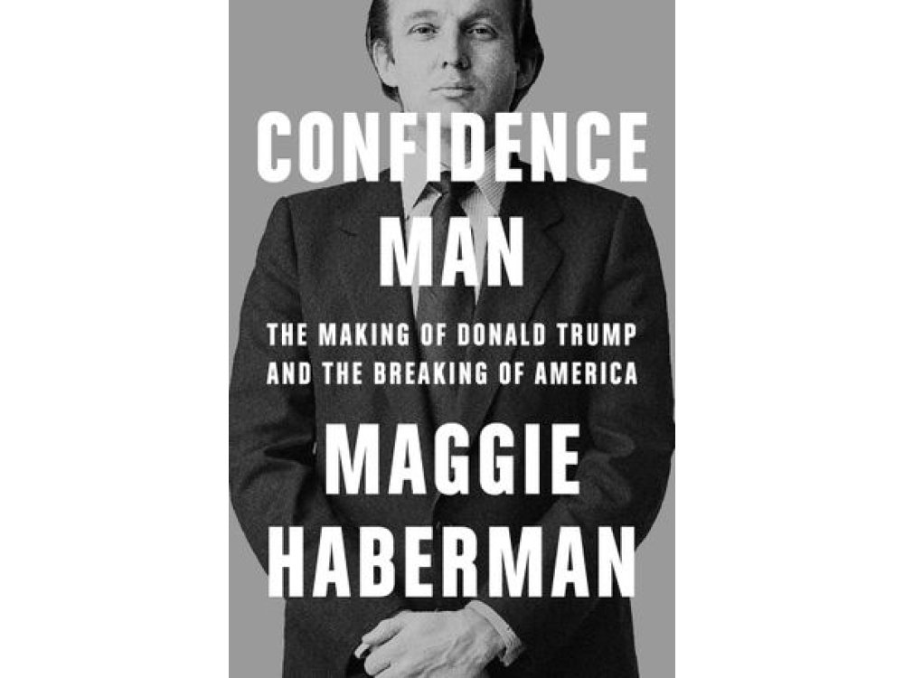 Confidence Man: The Making of Donald Trump and the Breaking of America