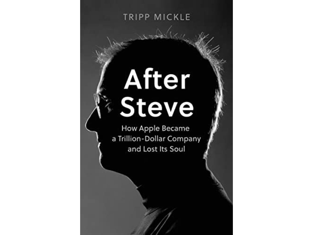 After Steve: How Apple Became a Trillion-Dollar Company and Lost Its Soul