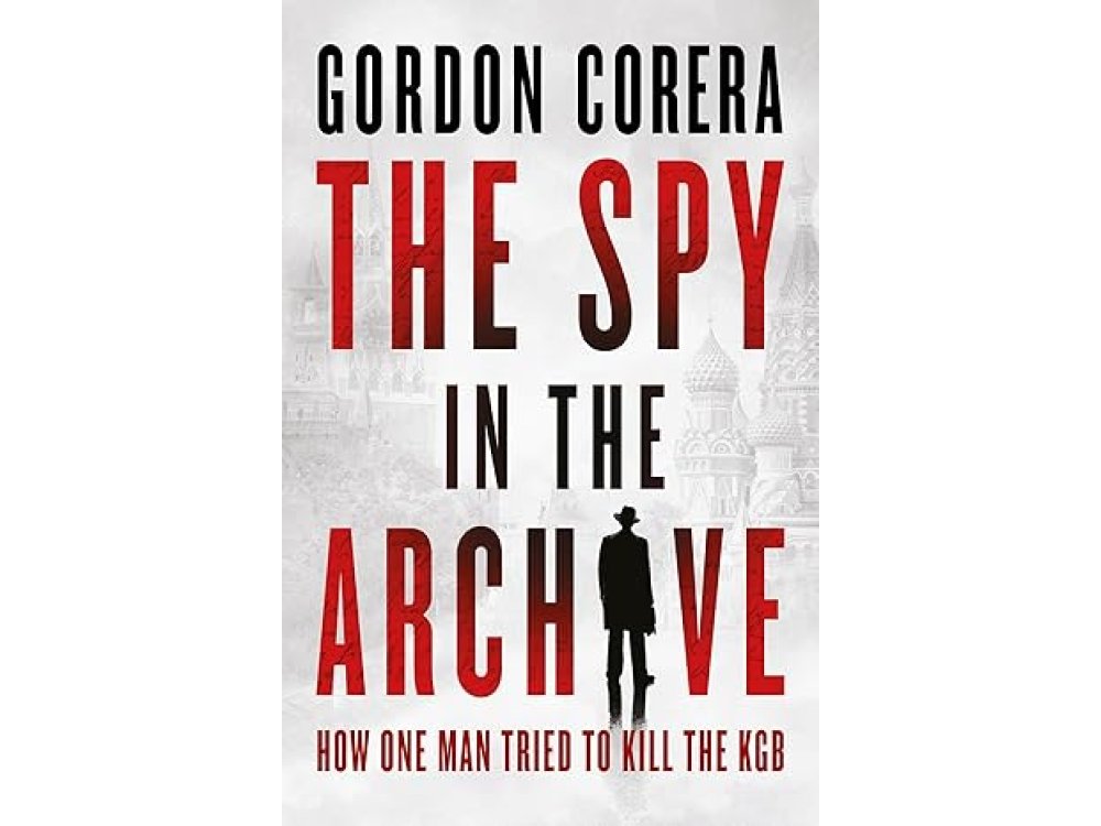 The Spy in the Archive: How One Man Tried to Kill the KGB