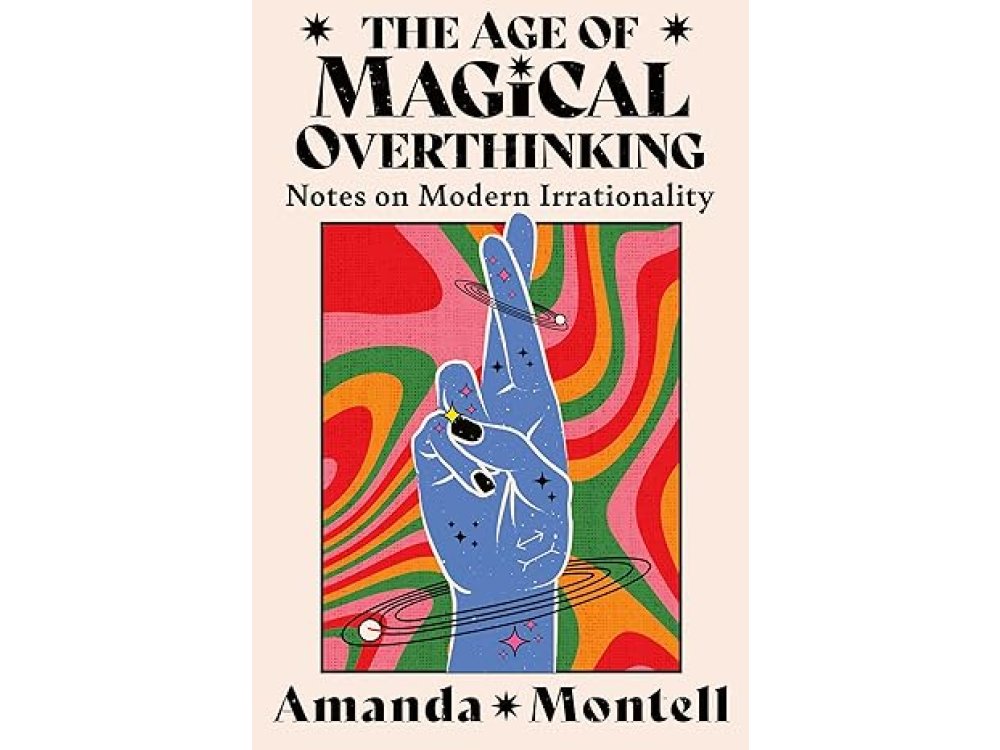 The Age of Magical Overthinking: Notes on Modern Irrationality
