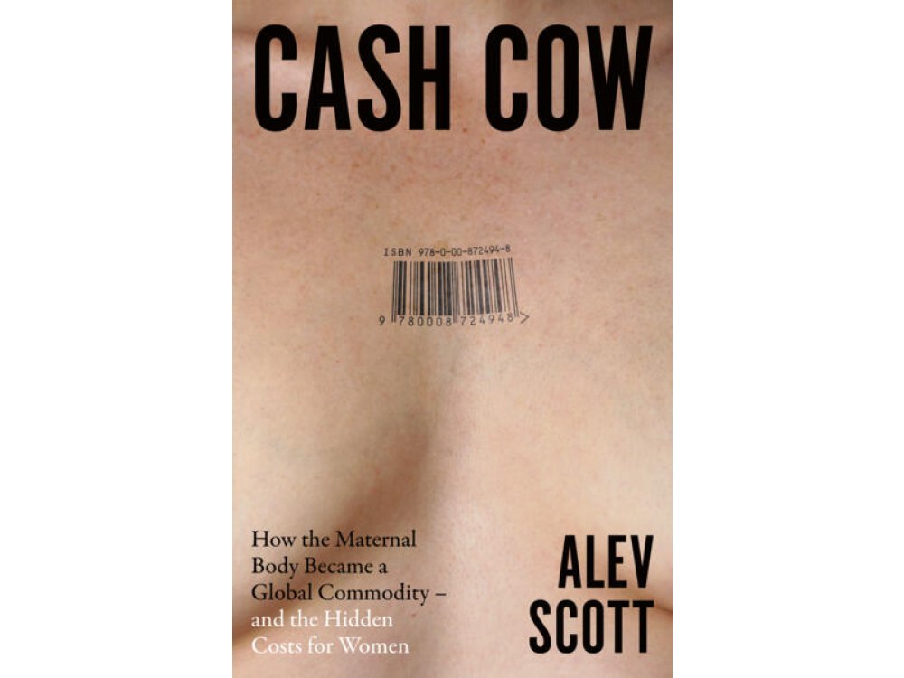 Cash Cow: How the Maternal Body Became A Global Commodity-and the Hidden Costs for Women