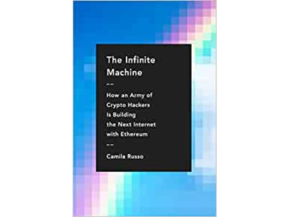 The Infinite Machine: How an Army of Crypto-hackers Is Building the Next Internet with Ethereum