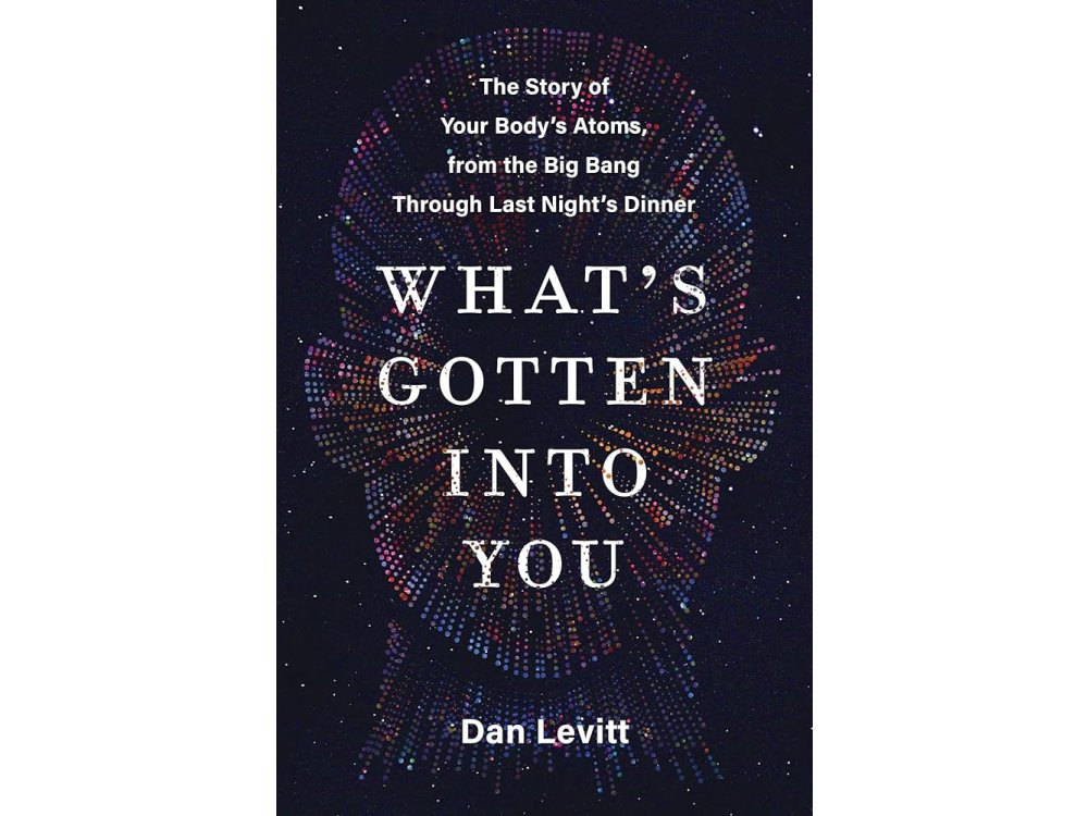 What's Gotten Into You: The Story of Your Body's Atoms, from the Big Bang Through Last Night's Dinner