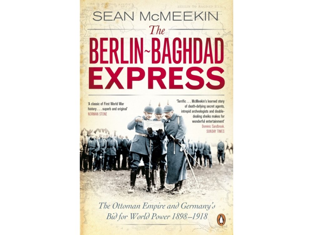The Berlin-Baghdad Express: The Ottoman Empire and Germany's Bid for World Power, 1898-1918