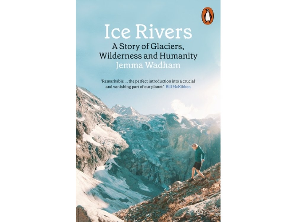 Ice Rivers: A Story of Glaciers, Wilderness and Humanity