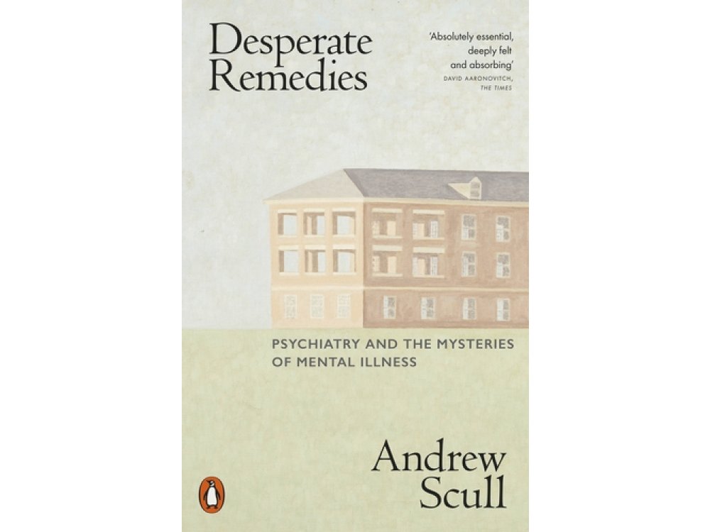 Desperate Remedies: Psychiatry and the Mysteries of Mental Illness