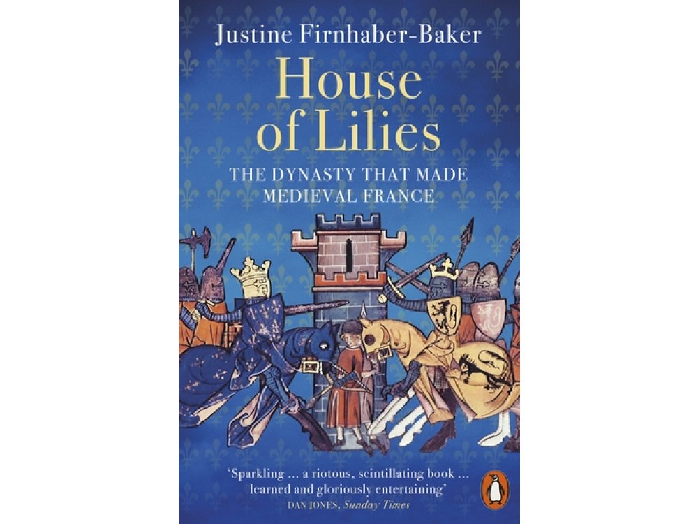 House of Lilies: The Dynasty that Made Medieval France