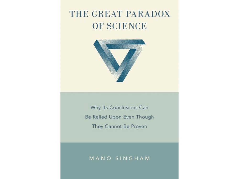 The Great Paradox of Science: Why Its Conclusions Can Be Relied Upon Even Though They Cannot Be Proven