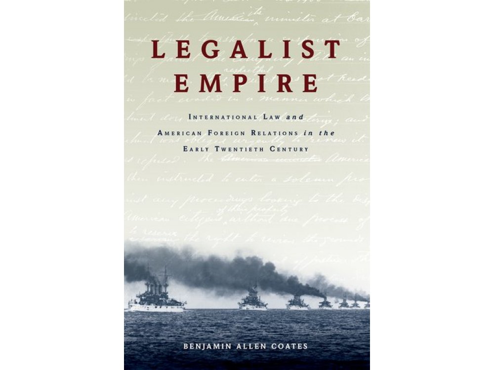 Legalist Empire: International Law and American Foreign Relations in the Early Twentieth Century