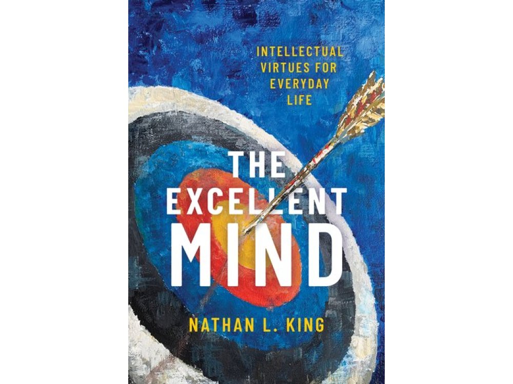 The Excellent Mind: Intellectual Virtues for Everyday Life