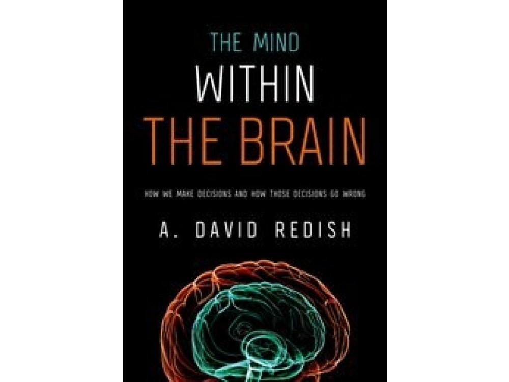 The Mind Within the Brain: How We Make Decisions And How Those Decisions Go Wrong