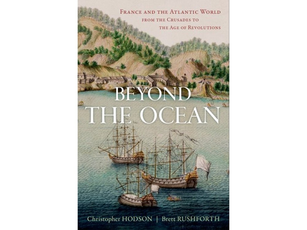 Beyond the Ocean: France and the Atlantic World from the Crusades to the Age of Revolutions