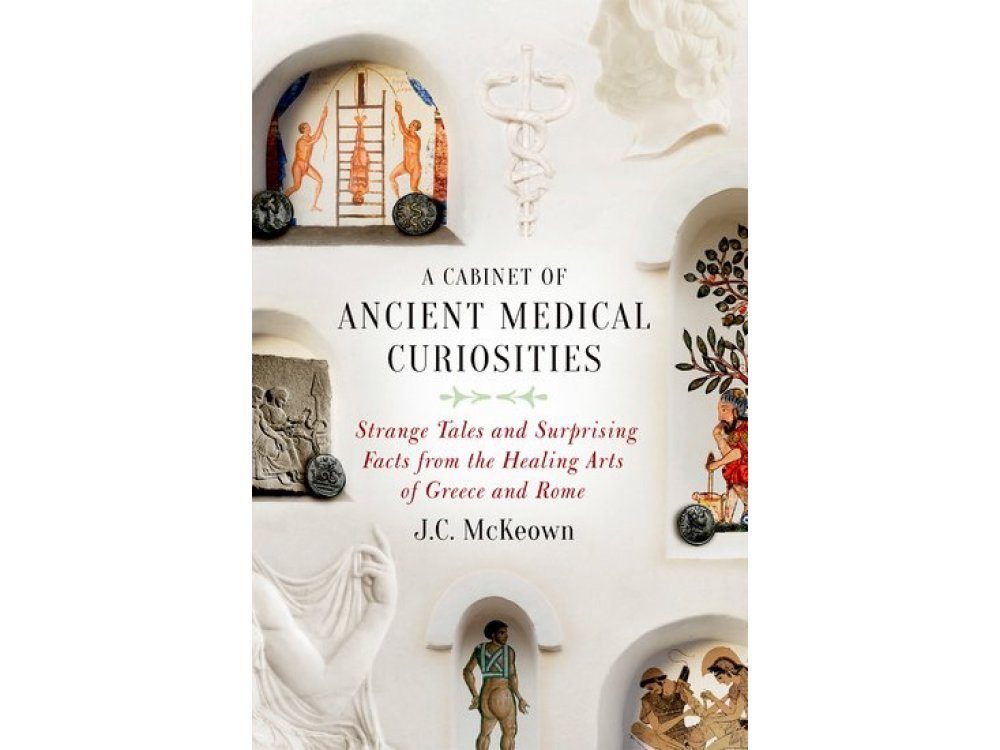 A Cabinet of Ancient Medical Curiosities: Strange Tales and Surprising Facts from the Healing Arts