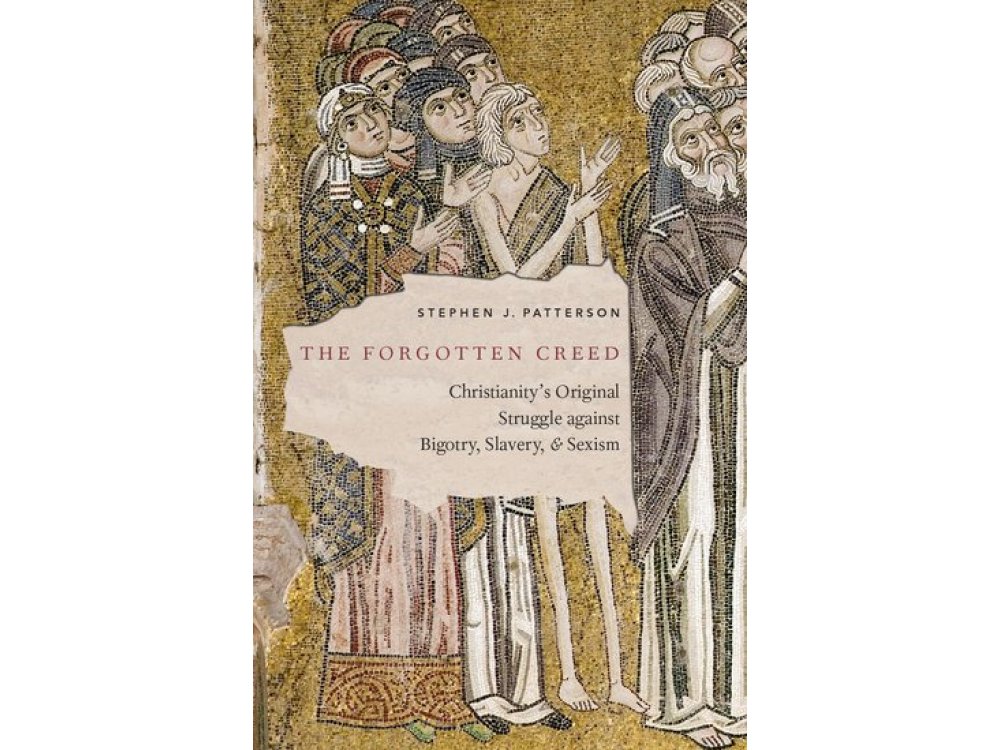 The Forgotten Creed: Christianity's Original Struggle against Bigotry, Slavery, and Sexism