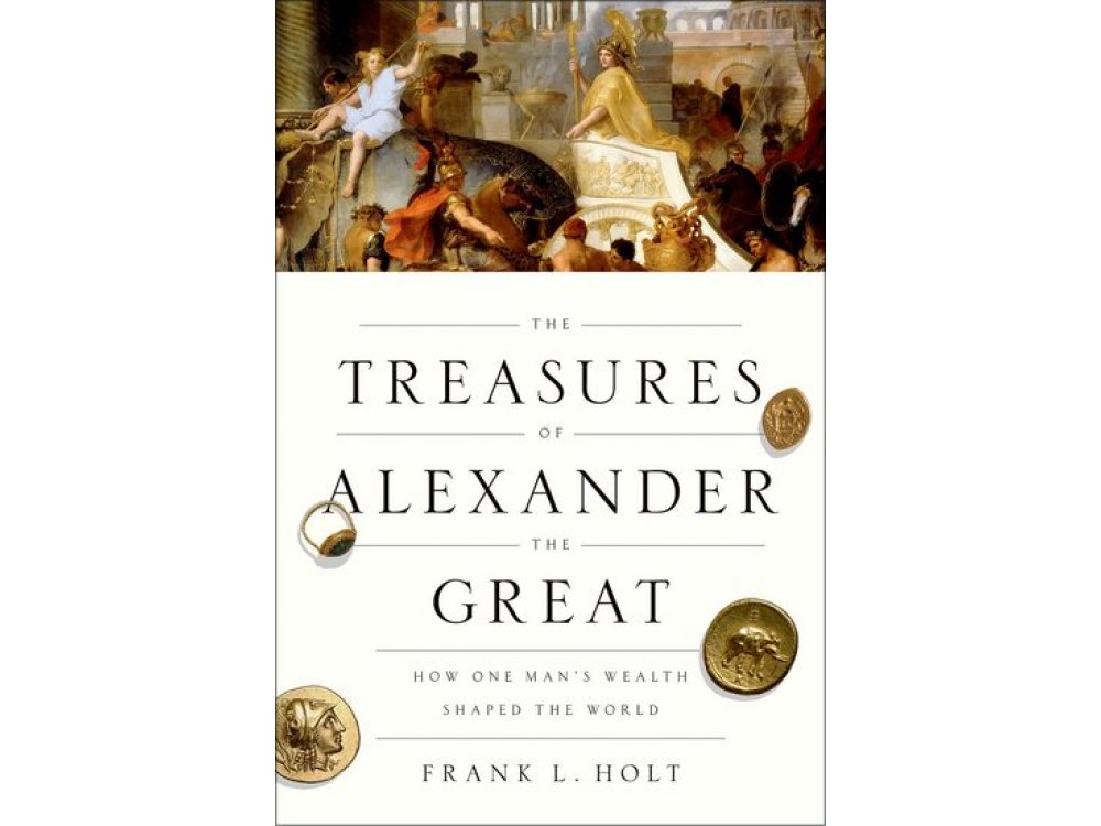 The Treasures of Alexander the Great: How One Man's Wealth Shaped the World