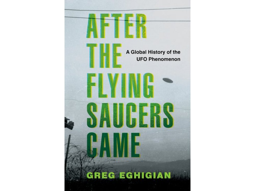 After the Flying Saucers Came: A Global History of the UFO Phenomenon