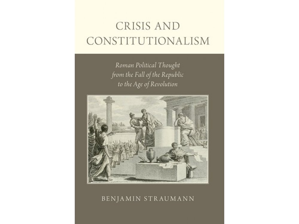 Crisis and Constitutionalism: Roman Political Thought From the Fall of the Republic to the Age of Revolution