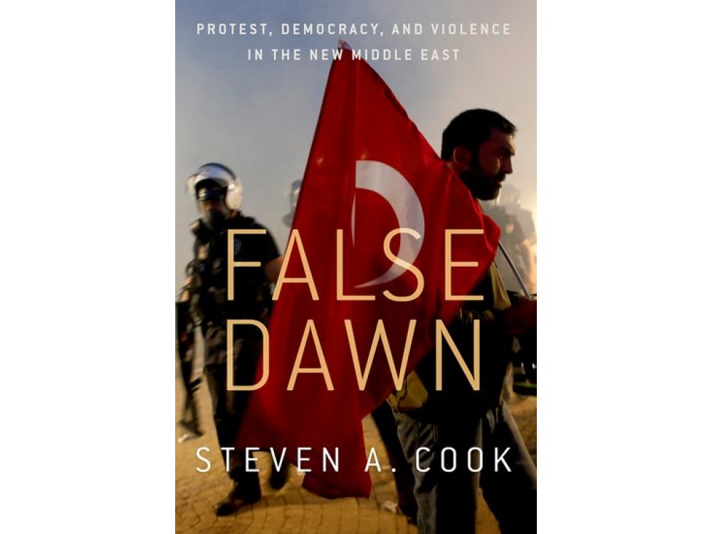 The False Dawn: Protest, Democracy, and Violence in the New Middle East