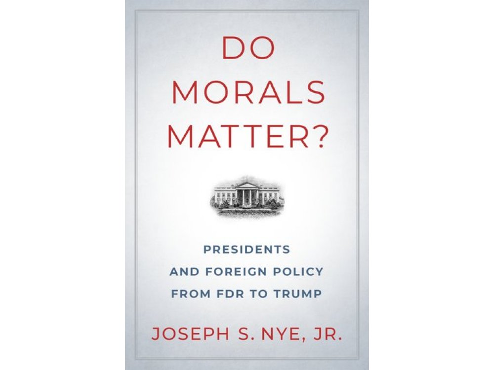 Do Morals Matter?: Presidents and Foreign Policy from FDR to Trump