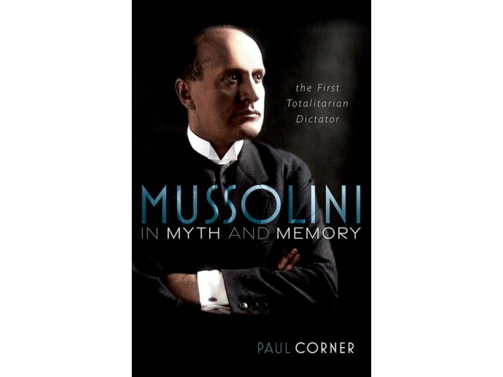 Mussolini in Myth and Memory: The First Totalitarian Dictator