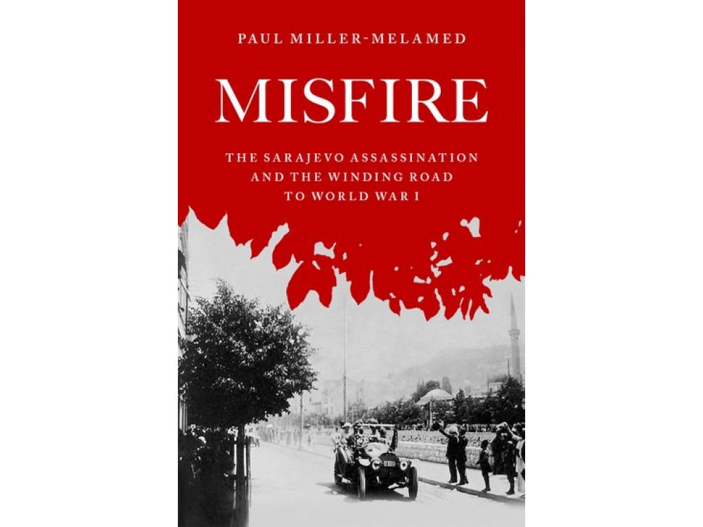 Misfire: The Sarajevo Assassination and the Winding Road to World War I