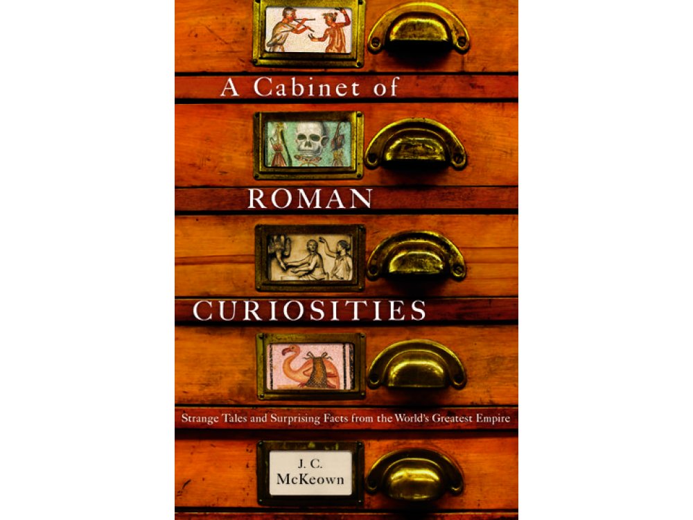 A Cabinet of Roman Curiosities: Strange Tales and Surprising Facts from the World's Greatest Empire