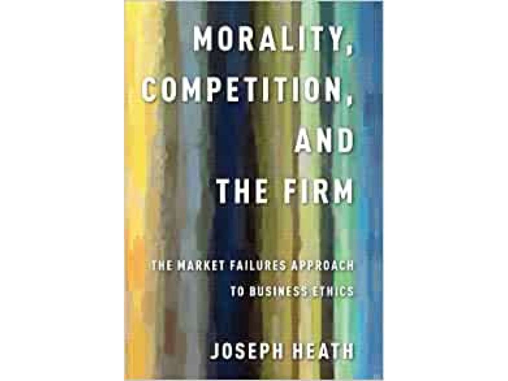 Morality, Competition, and the Firm: The Market Failures Approach to Business Ethics