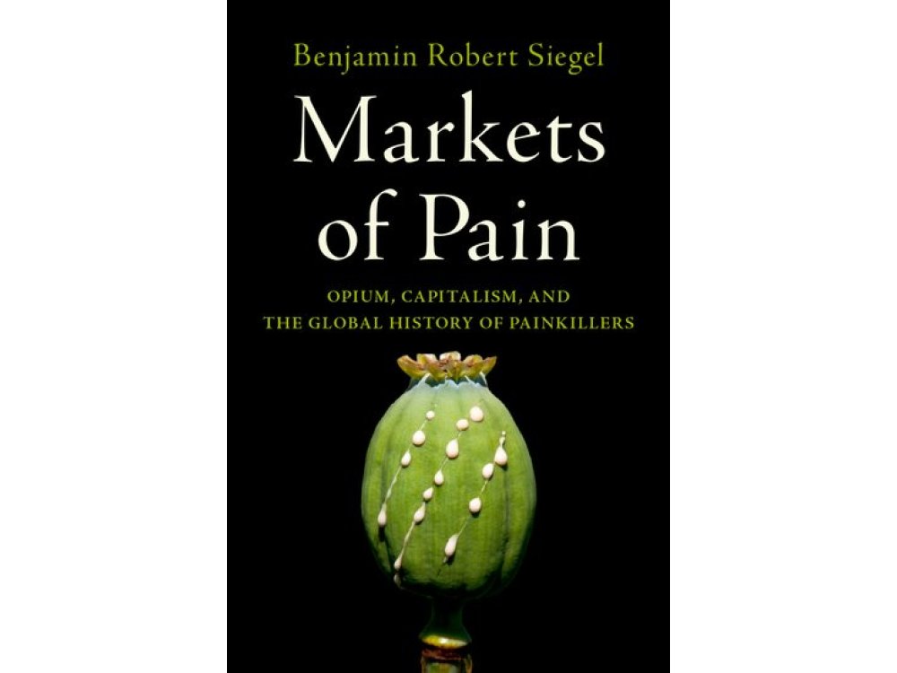 Markets of Pain: Opium, Capitalism, and the Global History of Painkillers