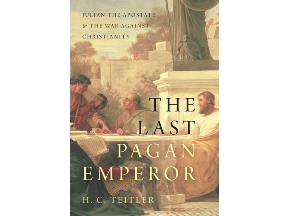 The Last Pagan Emperor: Julian the Apostate and the War Against Christianity