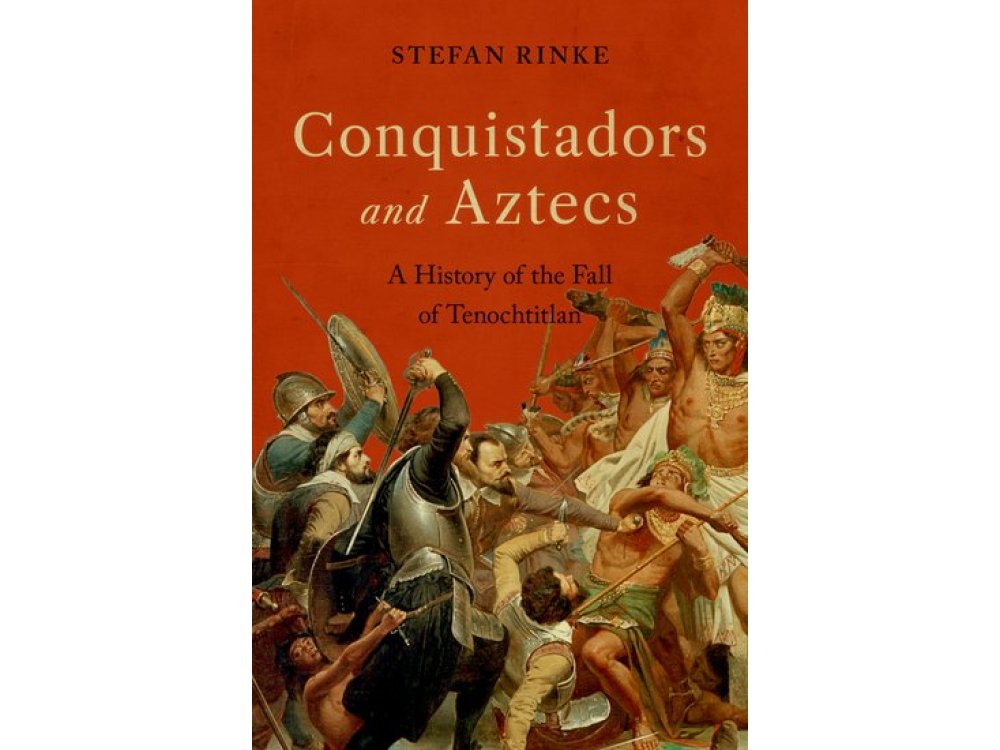 Conquistadors and Aztecs: A History of the Fall of Tenochtitlan