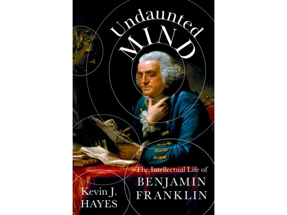 Undaunted Mind: The Intellectual Life of Benjamin Franklin