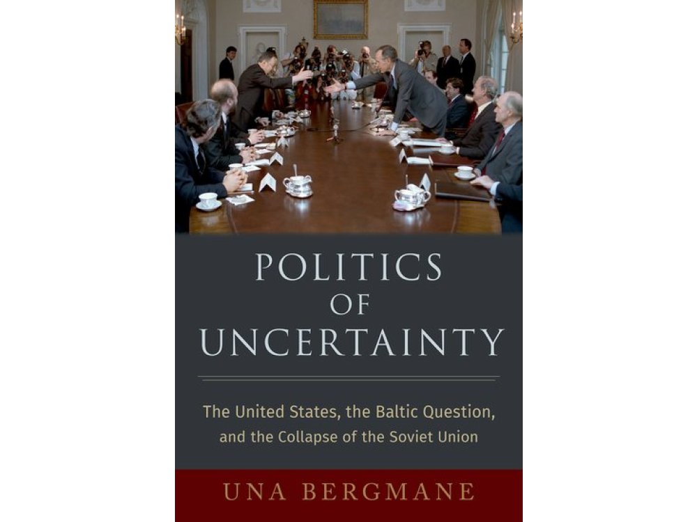 Politics of Uncertainty: The United States, the Baltic Question, and the Collapse of the Soviet Unio