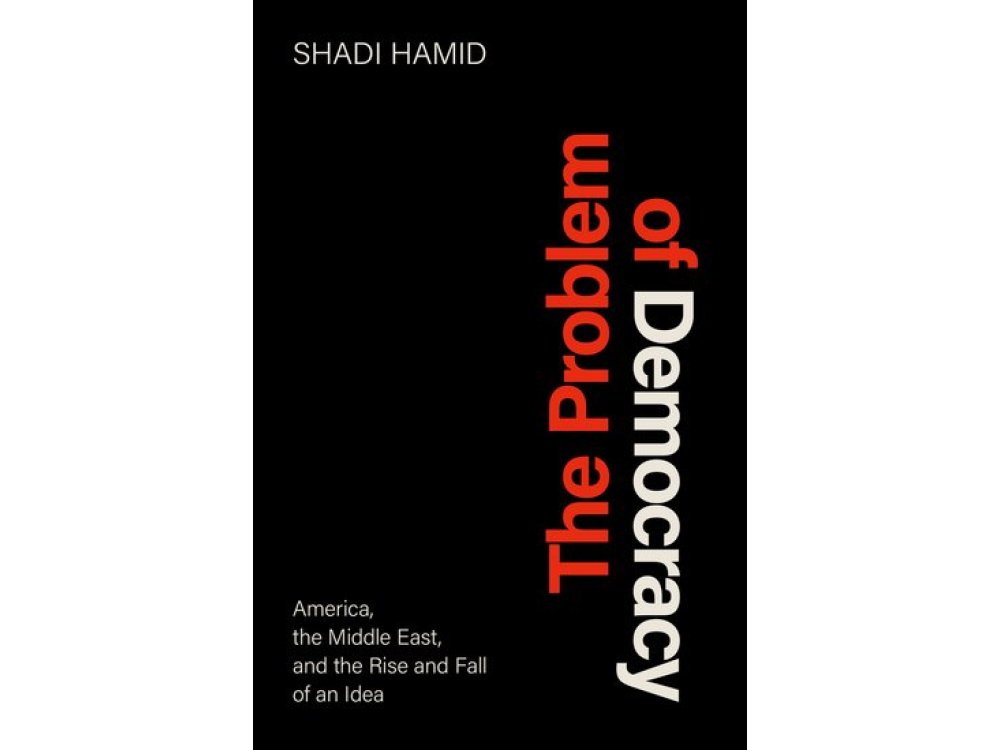 The Problem of Democracy: America, the Middle East, and the Rise and Fall of an Idea