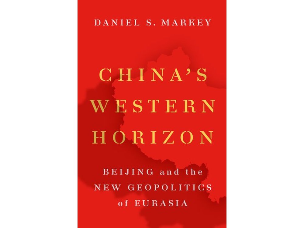 China's Western Horizon: Beijing and the New Geopolitics of Eurasia