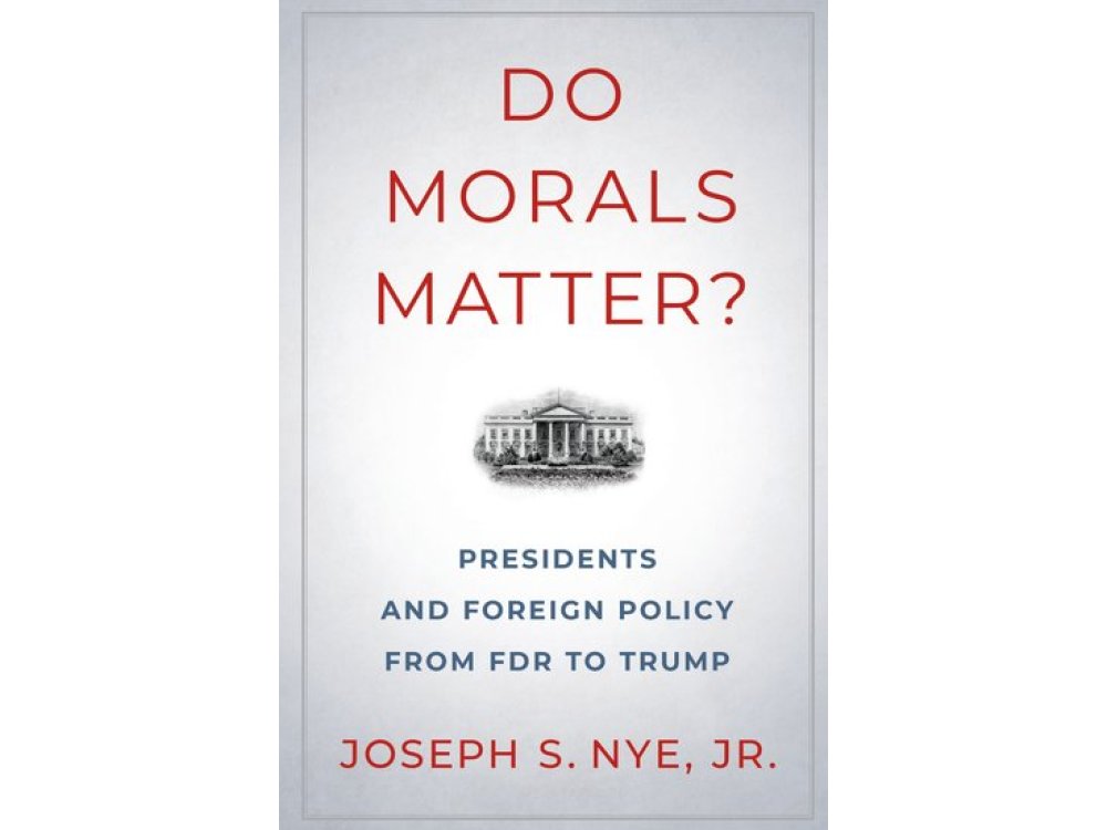 Do Morals Matter?: Presidents and Foreign Policy from FDR to Trump