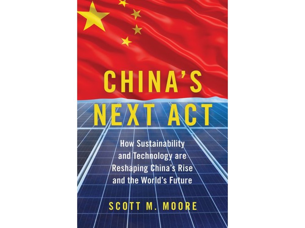 China's Next Act: How Sustainability and Technology are Reshaping China's Rise and the World's Futur