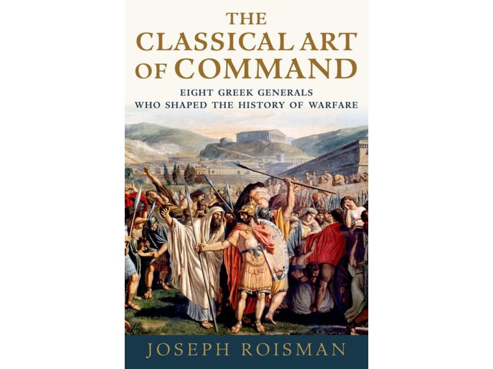 Classical Art of Command: Eight Greek Generals Who Shaped the History of Warfare