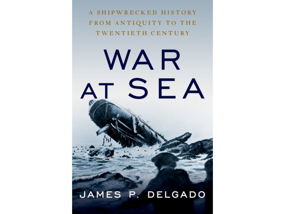 War at Sea: A Shipwrecked History from Antiquity to the Twentieth Century