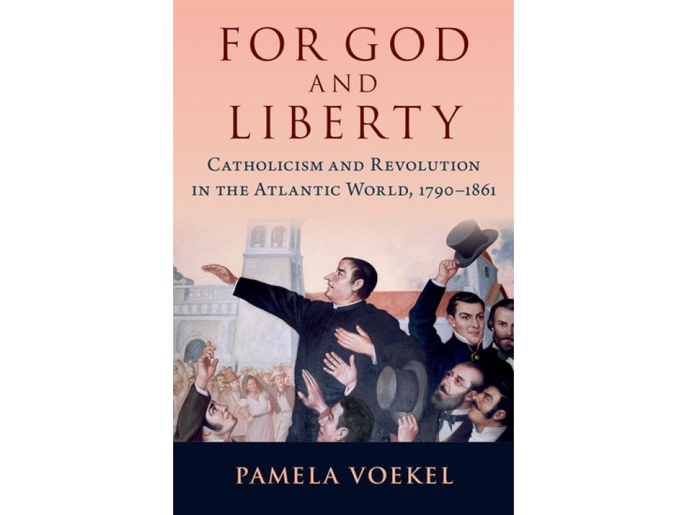 For God and Liberty: Catholicism and Revolution in the Atlantic World, 1790-1861