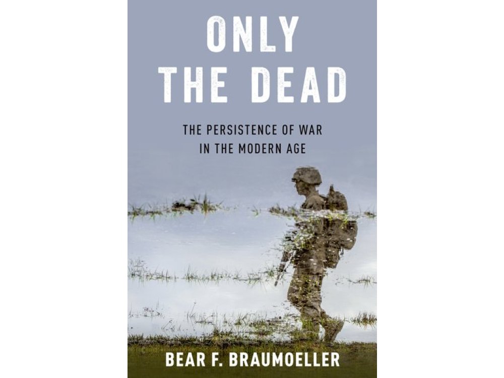 Only the Dead: The Persistence of War in the Modern Age