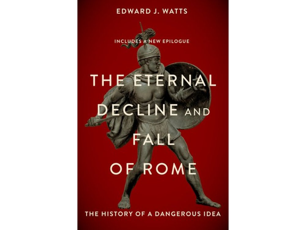 The Eternal Decline and Fall of Rome: The History of a Dangerous Idea