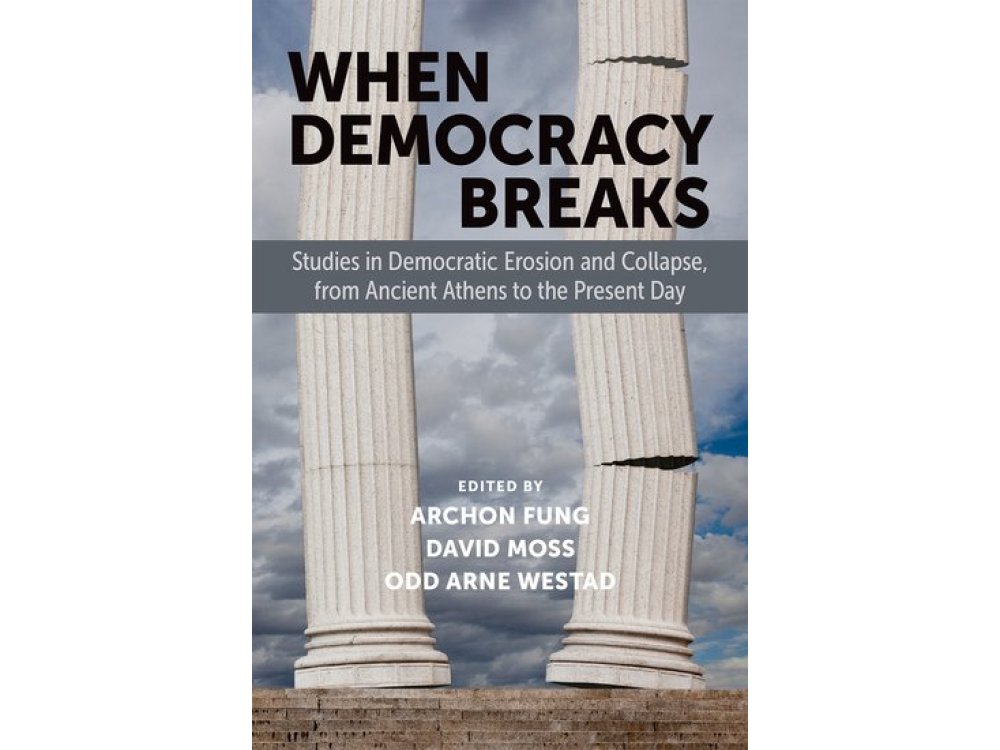 When Democracy Breaks: Studies in Democratic Erosion and Collapse, from Ancient Athens to the Present Day