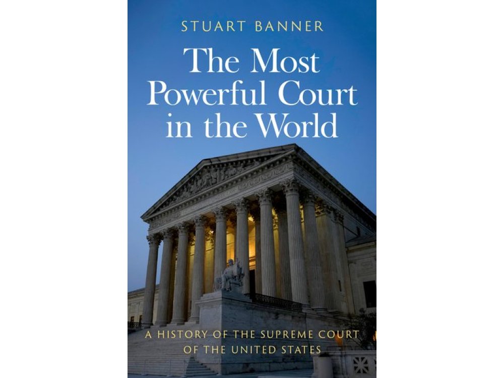 The Most Powerful Court in the World: A History of the Supreme Court of the United States