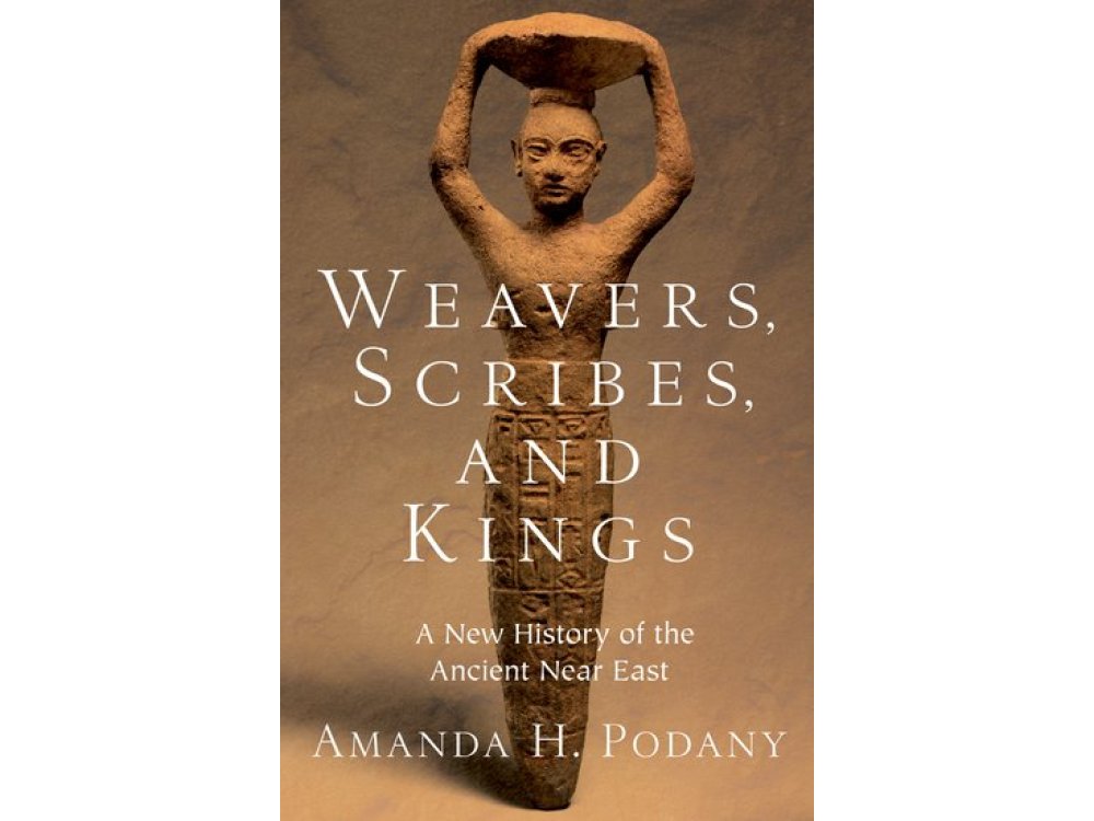 Weavers, Scribes, and Kings: A New History of the Ancient Near East