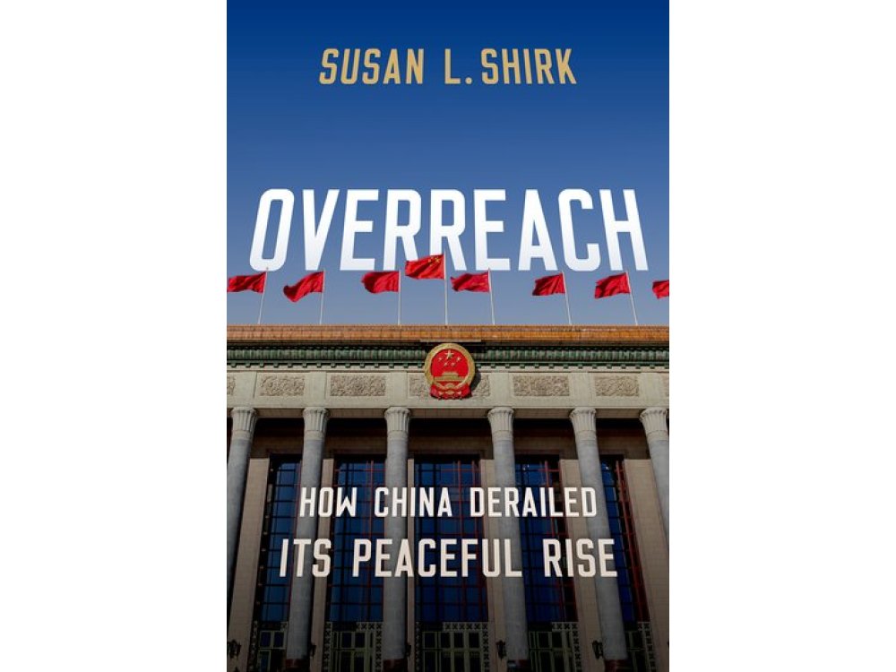 Overreach: How China Derailed its Peaceful Rise