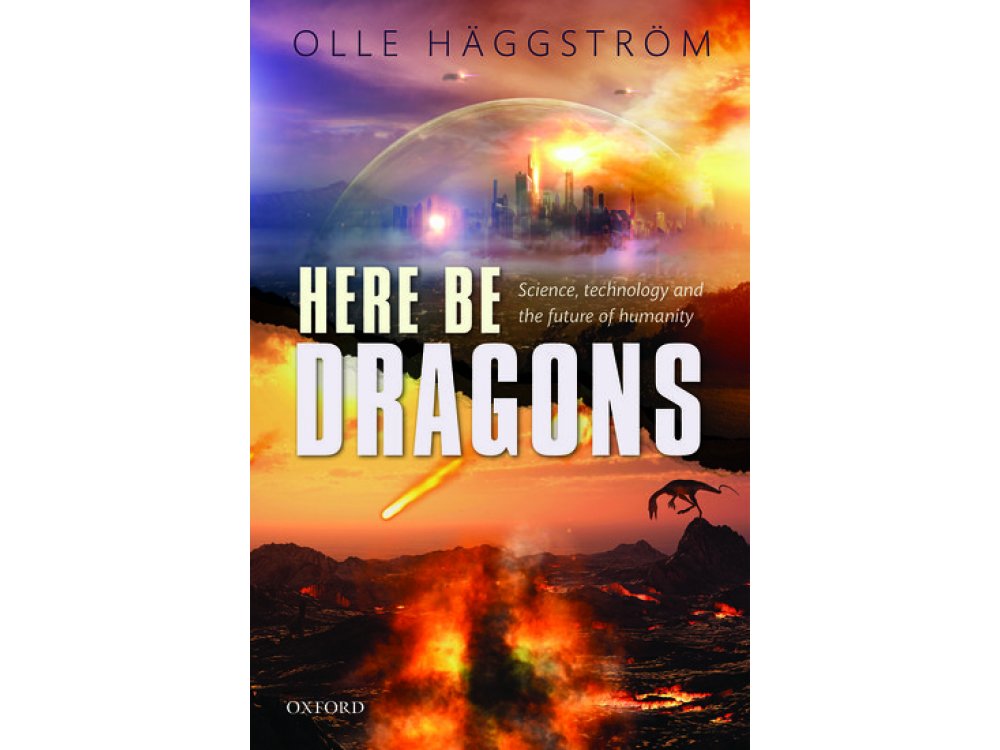 Here Be Dragons: Science, Technology and the Future of Humanity