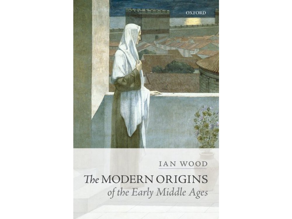 The Modern Origins of the Early Middle Ages