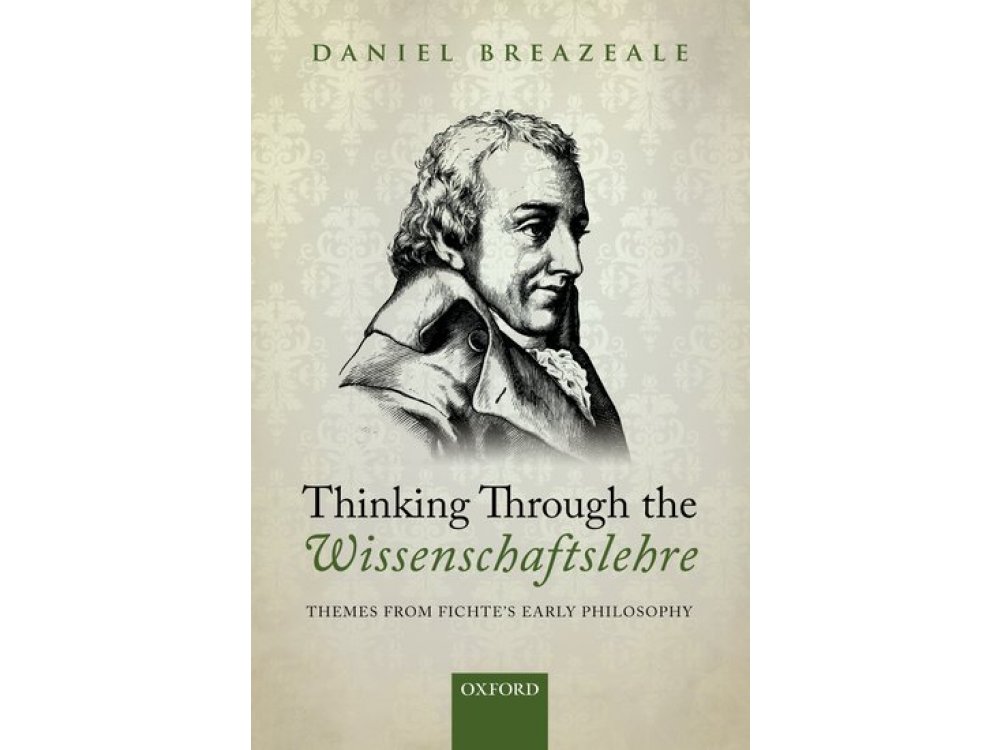 Thinking Through the Wissenschaftslehre: Themes from Fichte's Early Philosophy